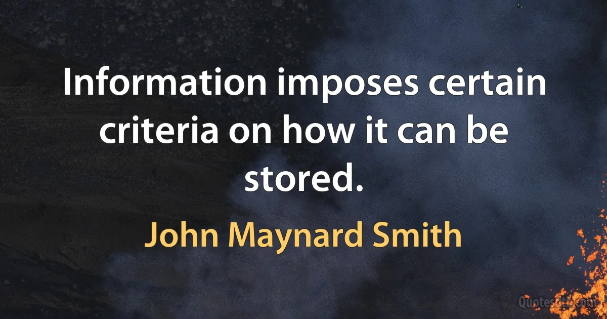 Information imposes certain criteria on how it can be stored. (John Maynard Smith)