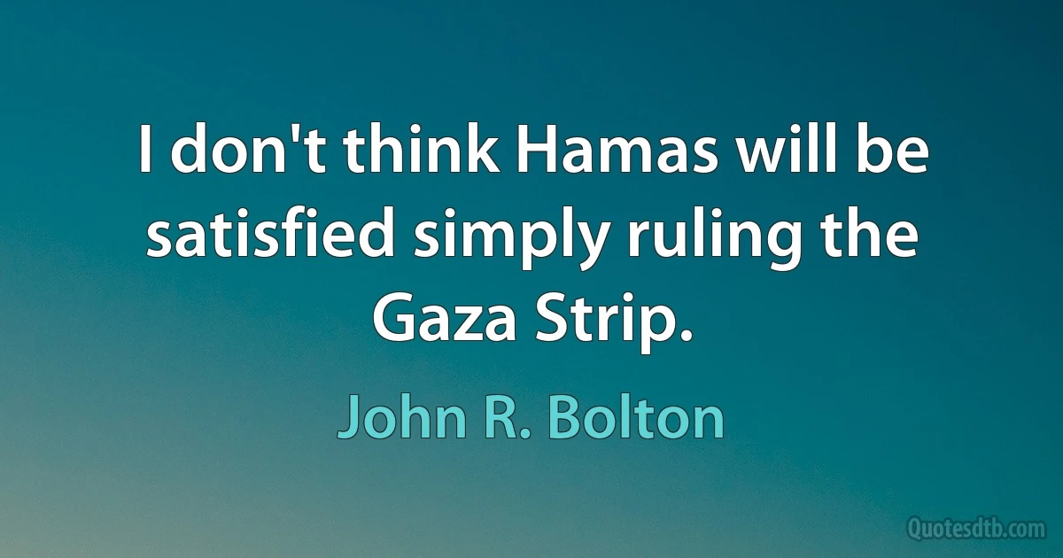 I don't think Hamas will be satisfied simply ruling the Gaza Strip. (John R. Bolton)