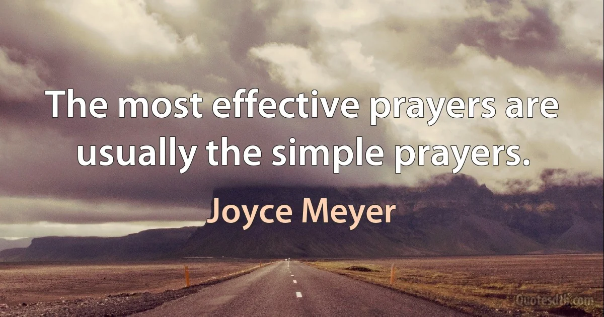 The most effective prayers are usually the simple prayers. (Joyce Meyer)