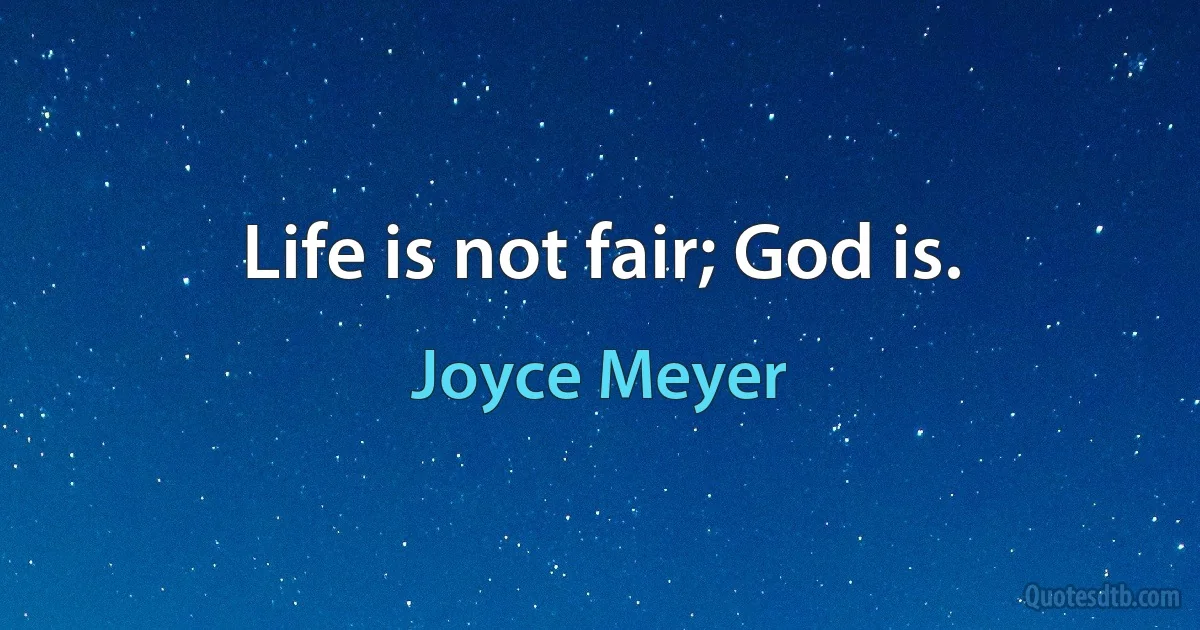 Life is not fair; God is. (Joyce Meyer)