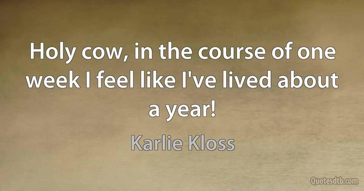 Holy cow, in the course of one week I feel like I've lived about a year! (Karlie Kloss)