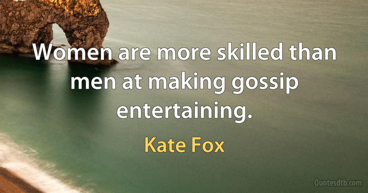 Women are more skilled than men at making gossip entertaining. (Kate Fox)