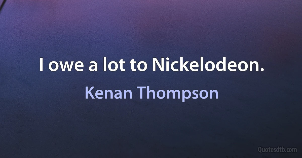 I owe a lot to Nickelodeon. (Kenan Thompson)