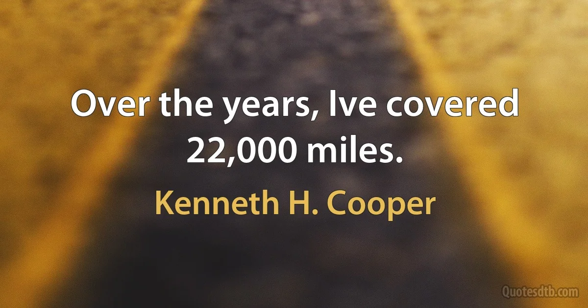 Over the years, Ive covered 22,000 miles. (Kenneth H. Cooper)