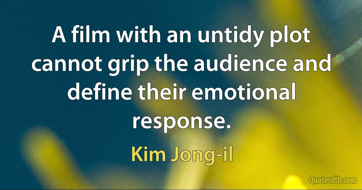 A film with an untidy plot cannot grip the audience and define their emotional response. (Kim Jong-il)