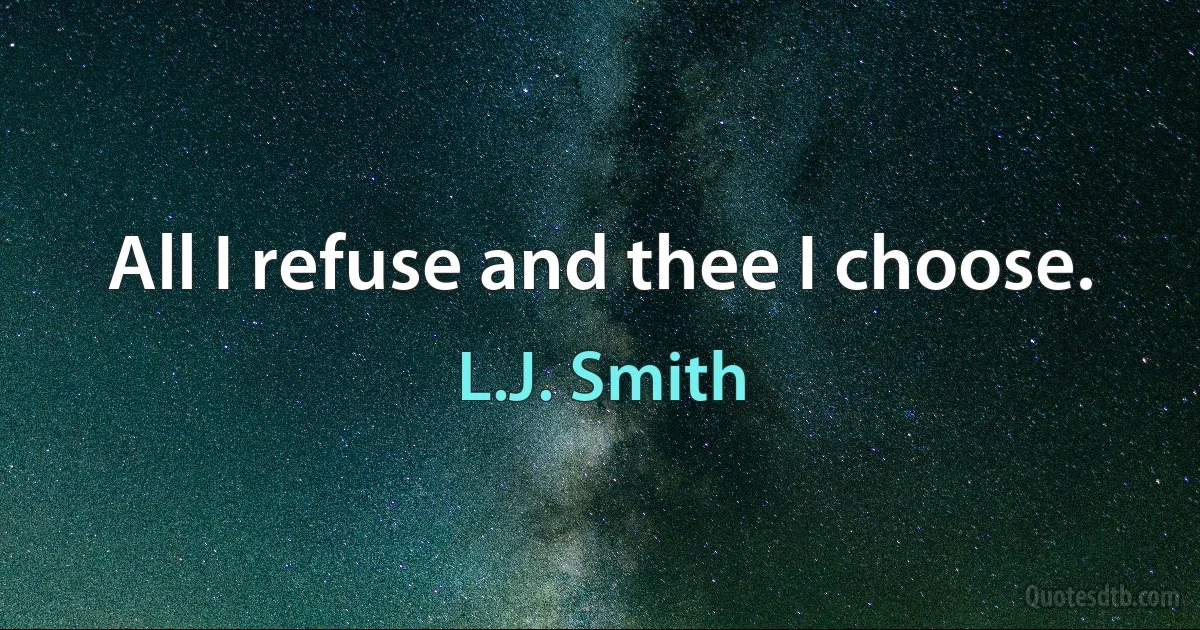 All I refuse and thee I choose. (L.J. Smith)