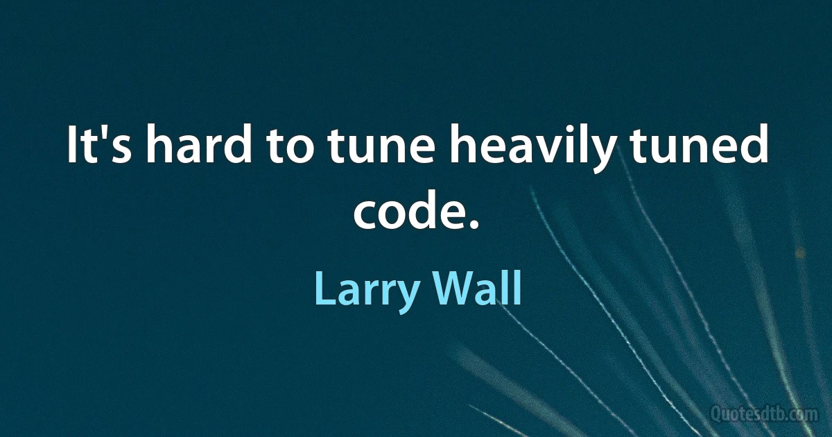 It's hard to tune heavily tuned code. (Larry Wall)