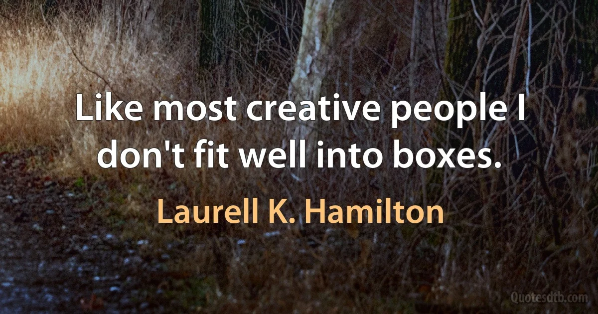 Like most creative people I don't fit well into boxes. (Laurell K. Hamilton)