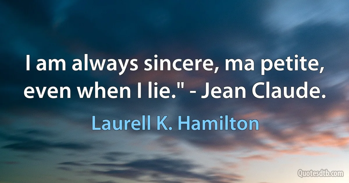 I am always sincere, ma petite, even when I lie." - Jean Claude. (Laurell K. Hamilton)