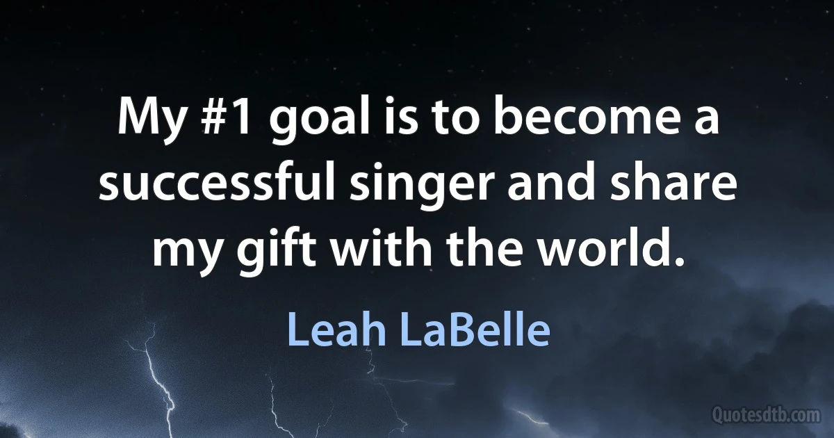 My #1 goal is to become a successful singer and share my gift with the world. (Leah LaBelle)