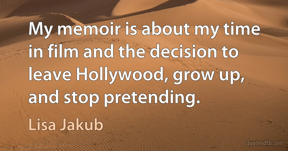 My memoir is about my time in film and the decision to leave Hollywood, grow up, and stop pretending. (Lisa Jakub)