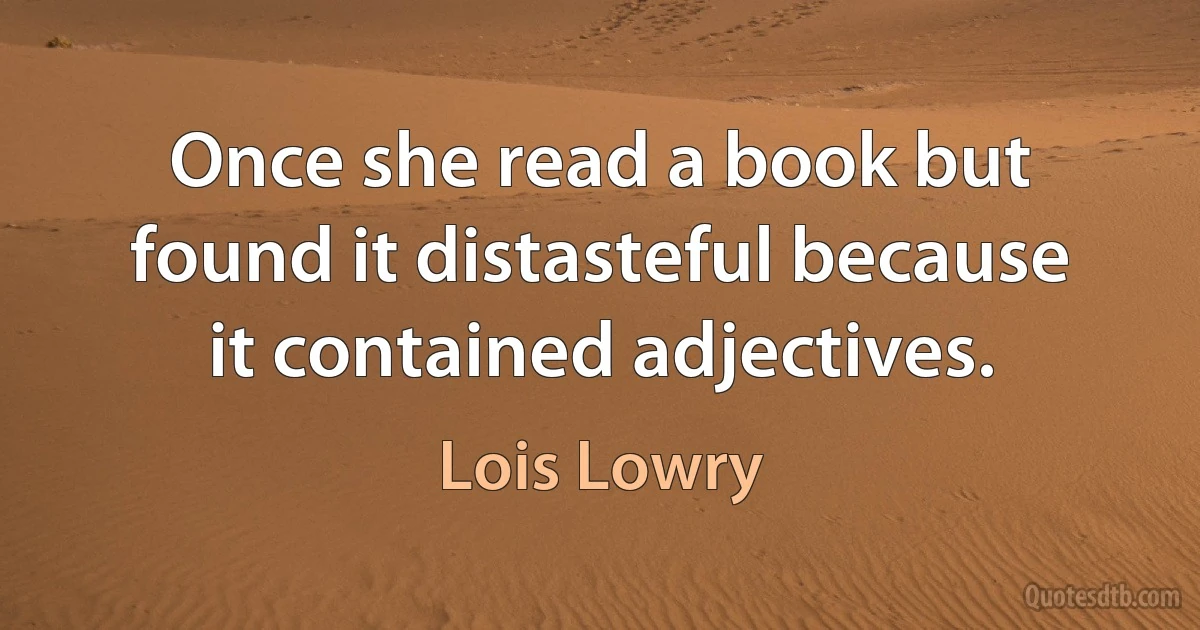 Once she read a book but found it distasteful because it contained adjectives. (Lois Lowry)