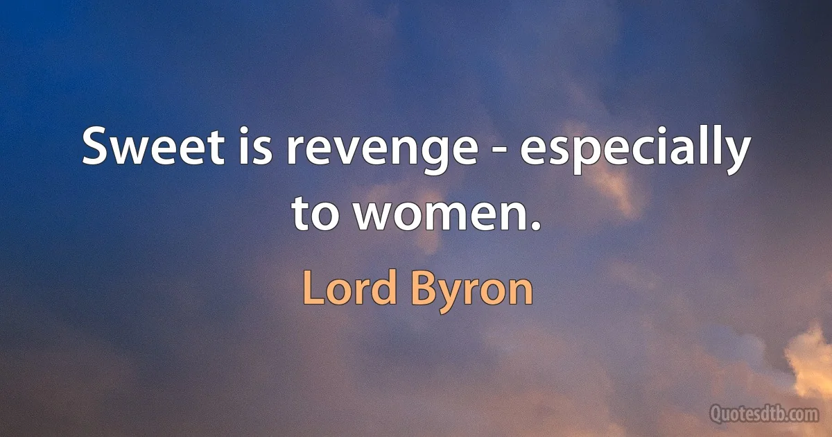 Sweet is revenge - especially to women. (Lord Byron)