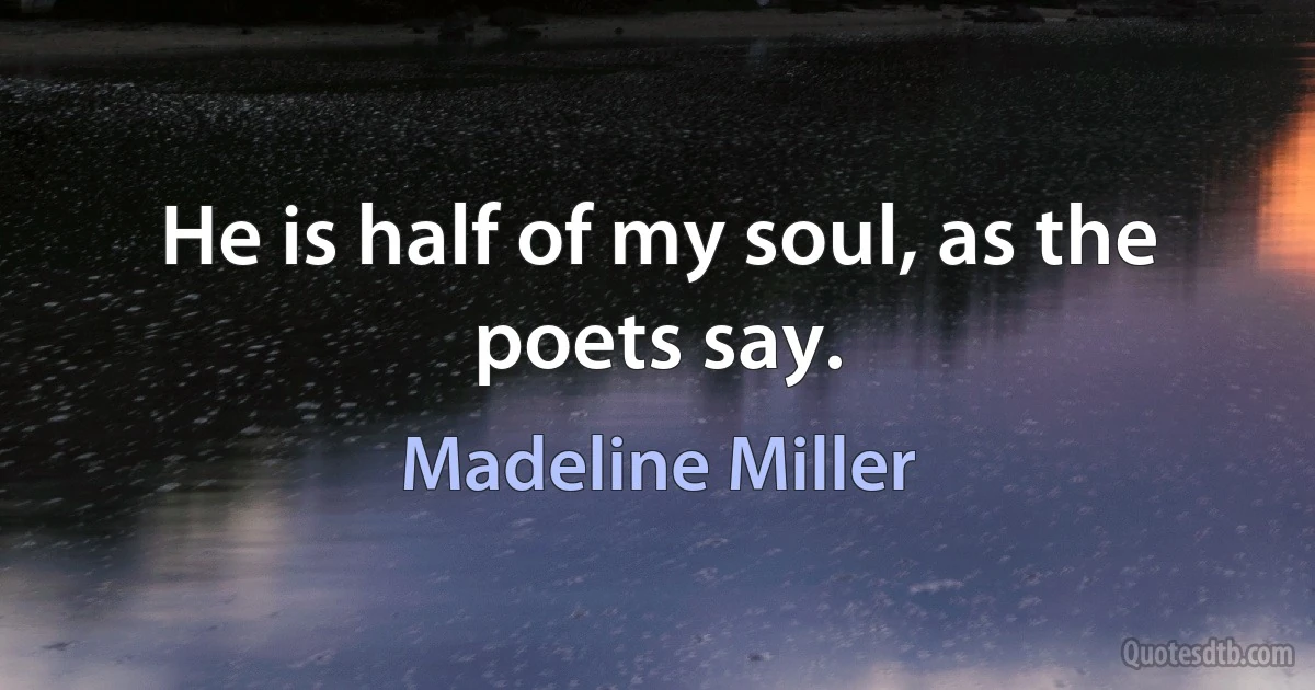 He is half of my soul, as the poets say. (Madeline Miller)