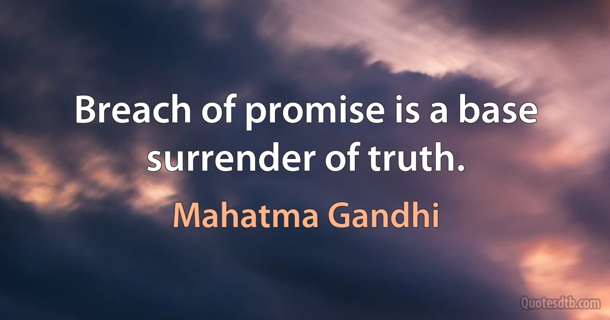 Breach of promise is a base surrender of truth. (Mahatma Gandhi)