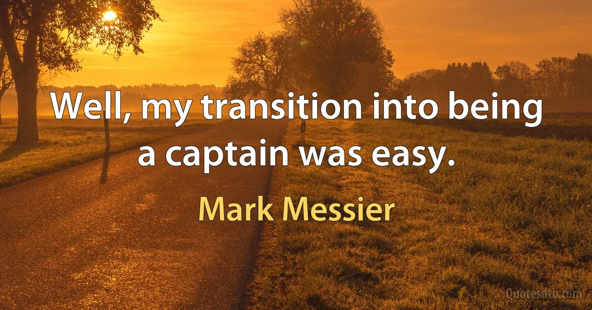 Well, my transition into being a captain was easy. (Mark Messier)