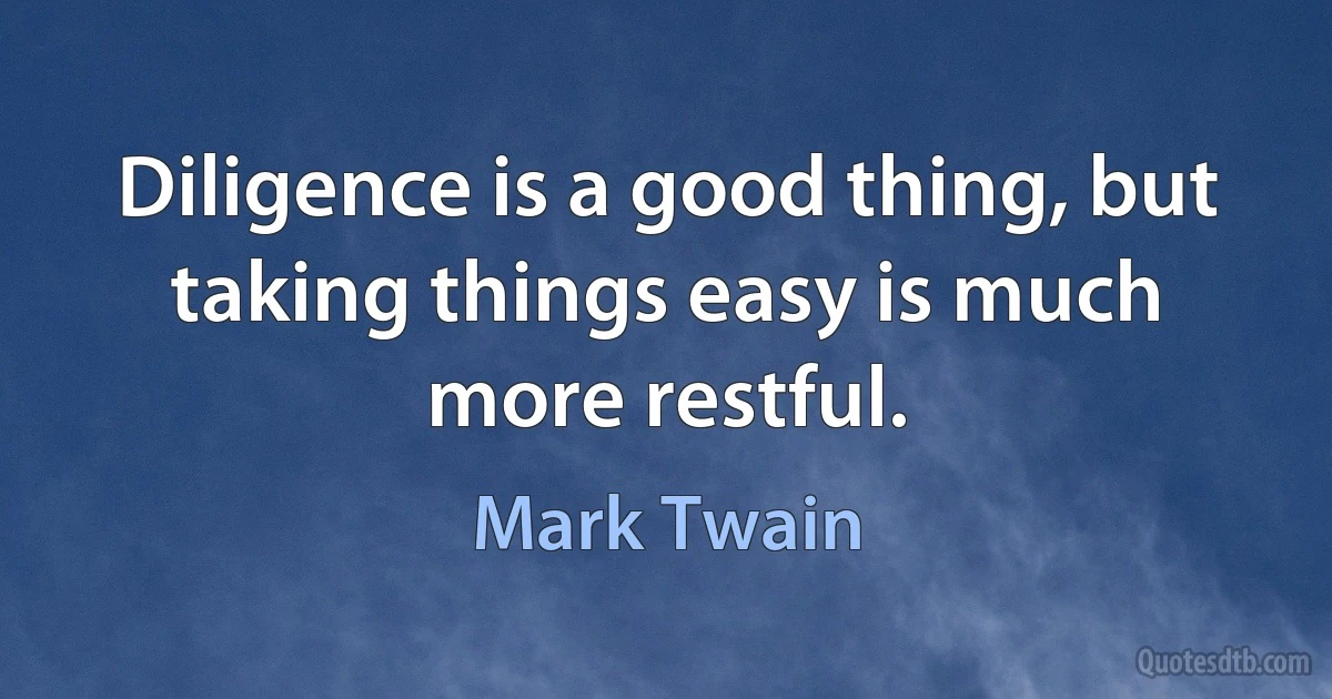 Diligence is a good thing, but taking things easy is much more restful. (Mark Twain)