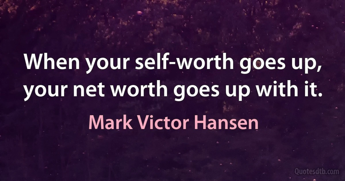 When your self-worth goes up, your net worth goes up with it. (Mark Victor Hansen)