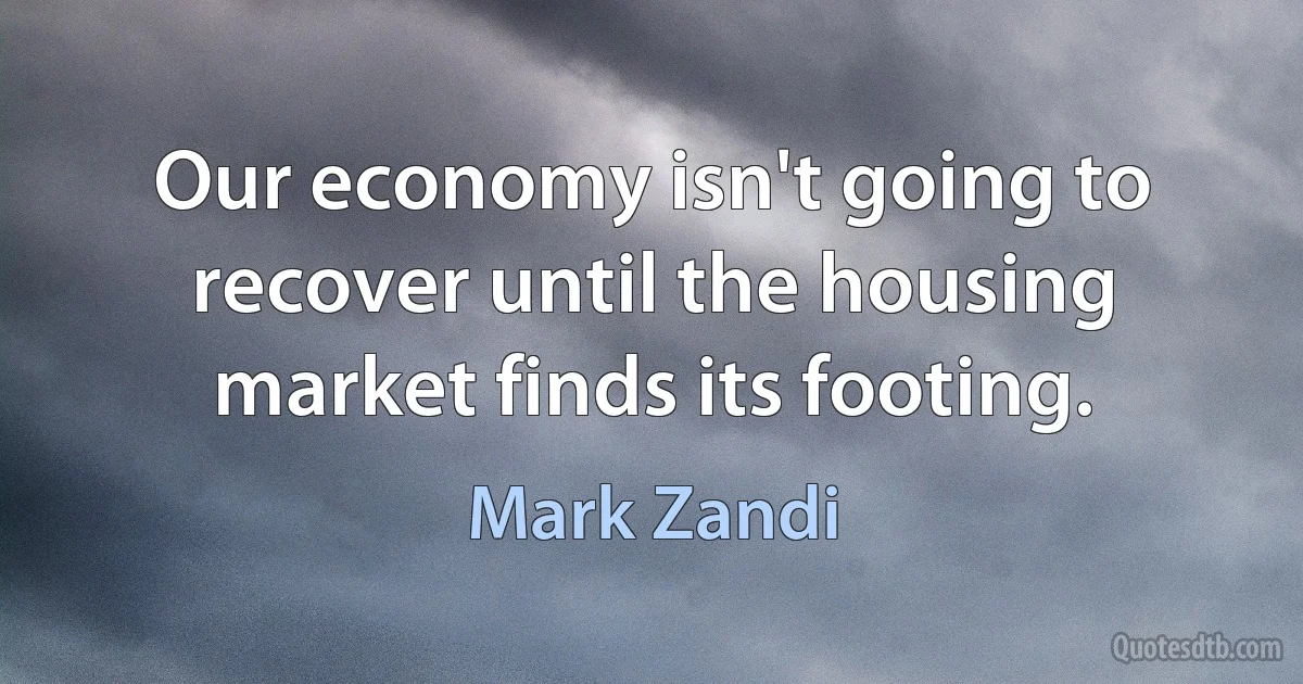 Our economy isn't going to recover until the housing market finds its footing. (Mark Zandi)