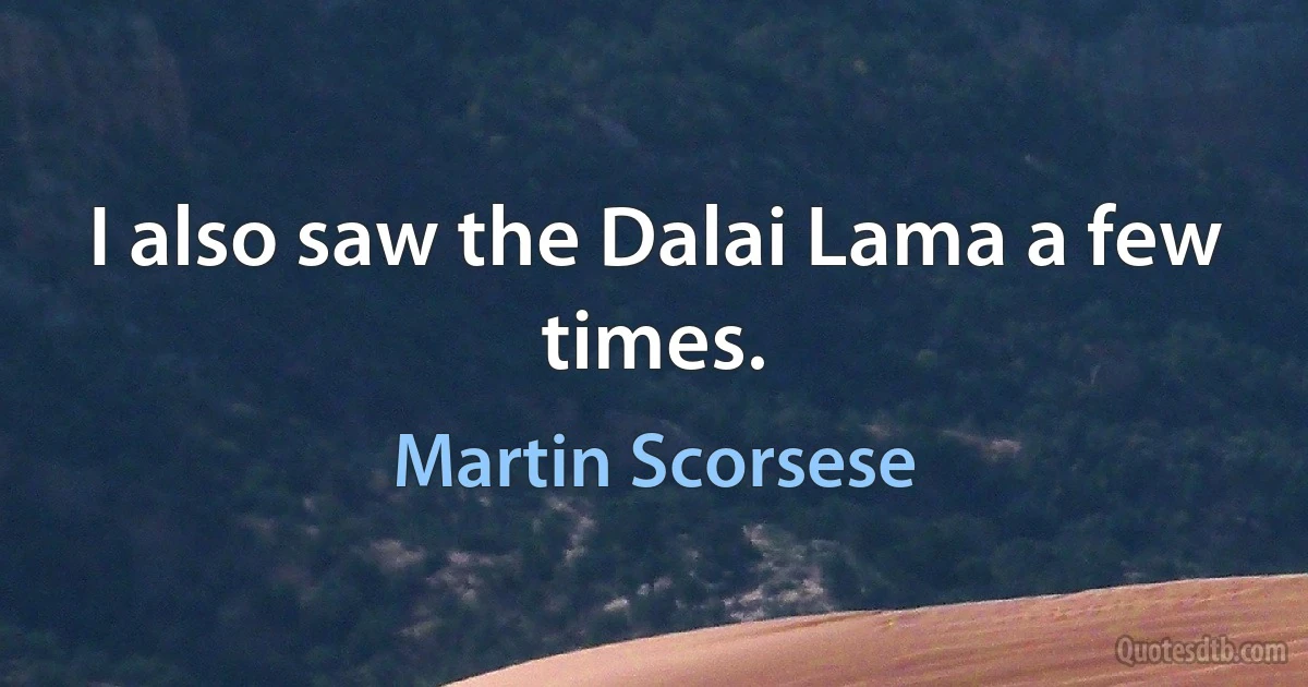 I also saw the Dalai Lama a few times. (Martin Scorsese)