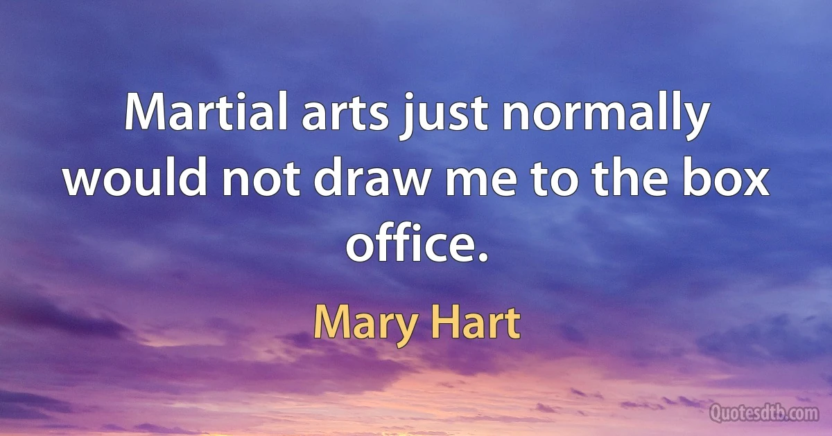 Martial arts just normally would not draw me to the box office. (Mary Hart)