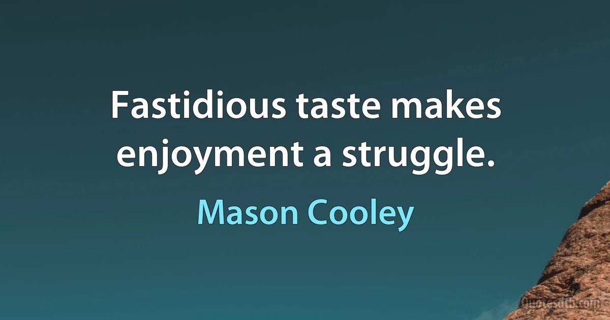 Fastidious taste makes enjoyment a struggle. (Mason Cooley)