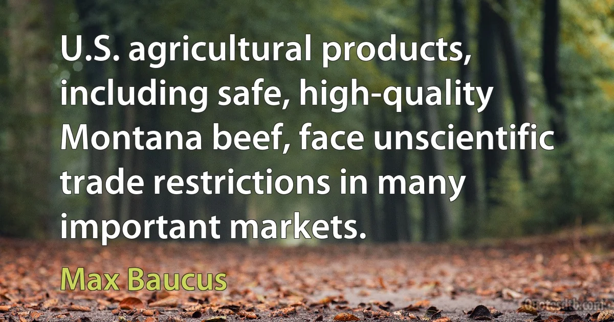 U.S. agricultural products, including safe, high-quality Montana beef, face unscientific trade restrictions in many important markets. (Max Baucus)