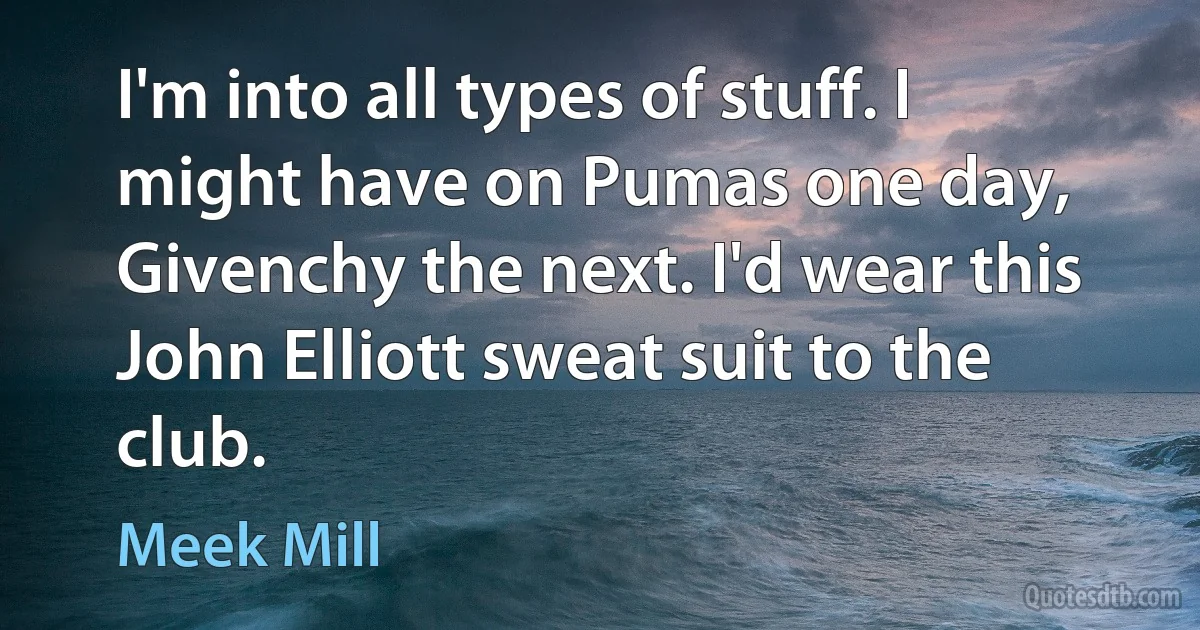 I'm into all types of stuff. I might have on Pumas one day, Givenchy the next. I'd wear this John Elliott sweat suit to the club. (Meek Mill)