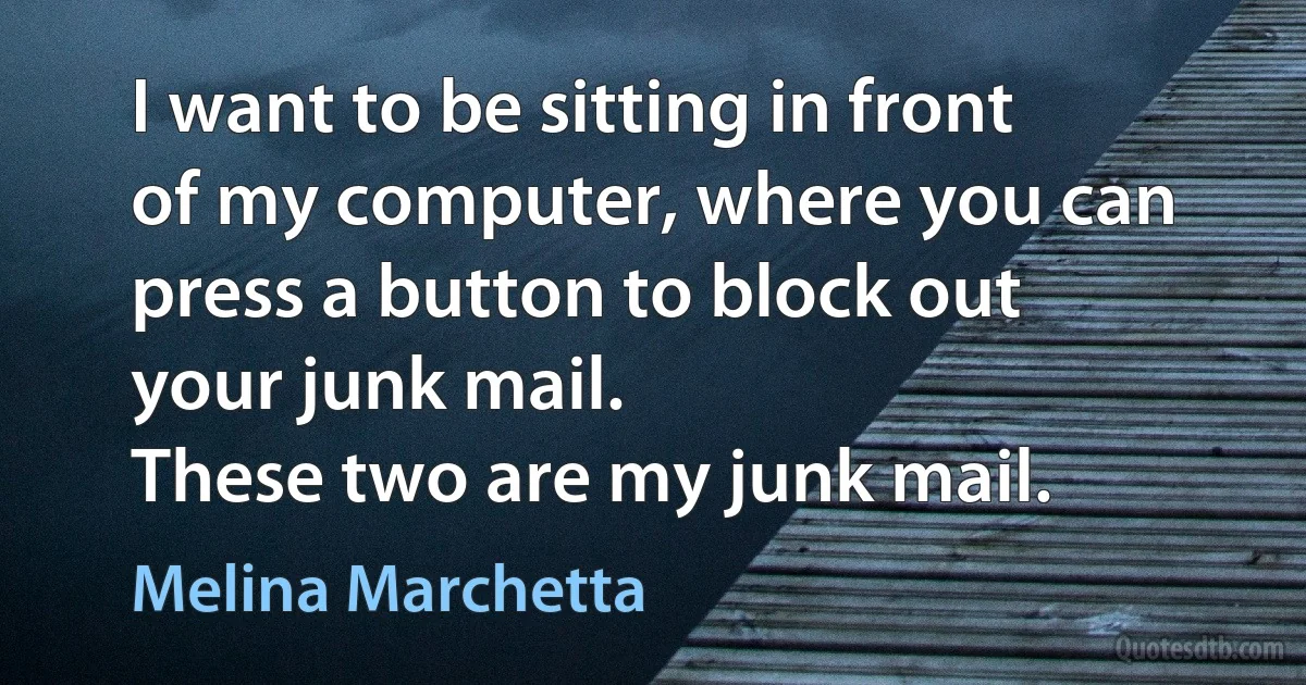 I want to be sitting in front of my computer, where you can press a button to block out your junk mail.
These two are my junk mail. (Melina Marchetta)