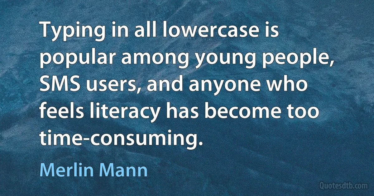 Typing in all lowercase is popular among young people, SMS users, and anyone who feels literacy has become too time-consuming. (Merlin Mann)