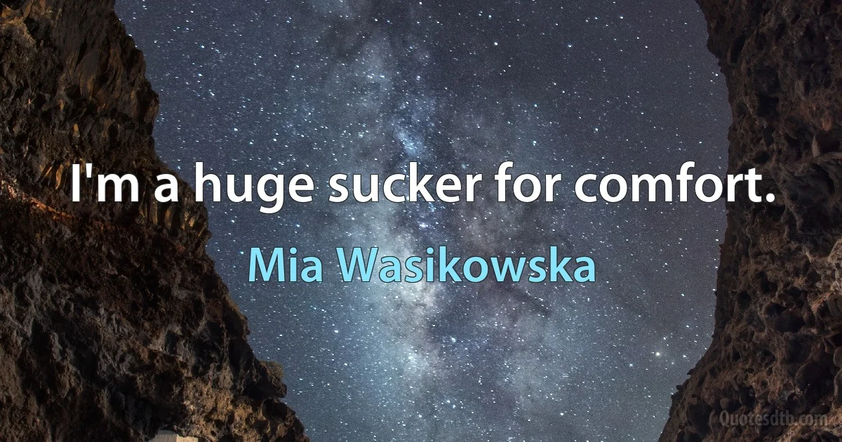 I'm a huge sucker for comfort. (Mia Wasikowska)