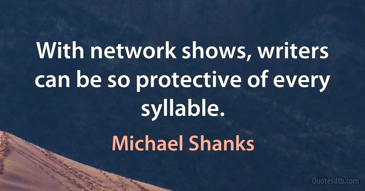 With network shows, writers can be so protective of every syllable. (Michael Shanks)