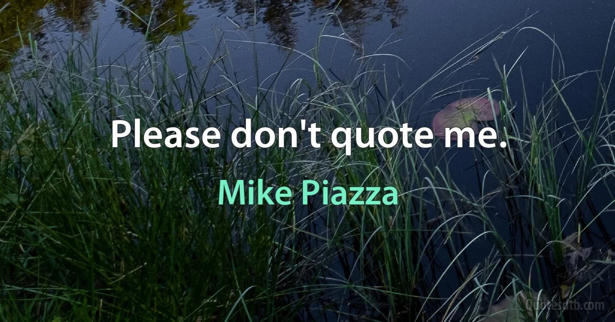 Please don't quote me. (Mike Piazza)