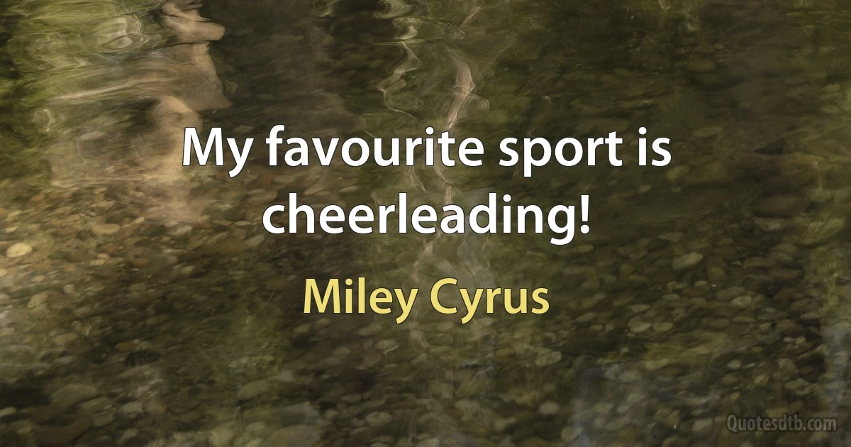 My favourite sport is cheerleading! (Miley Cyrus)