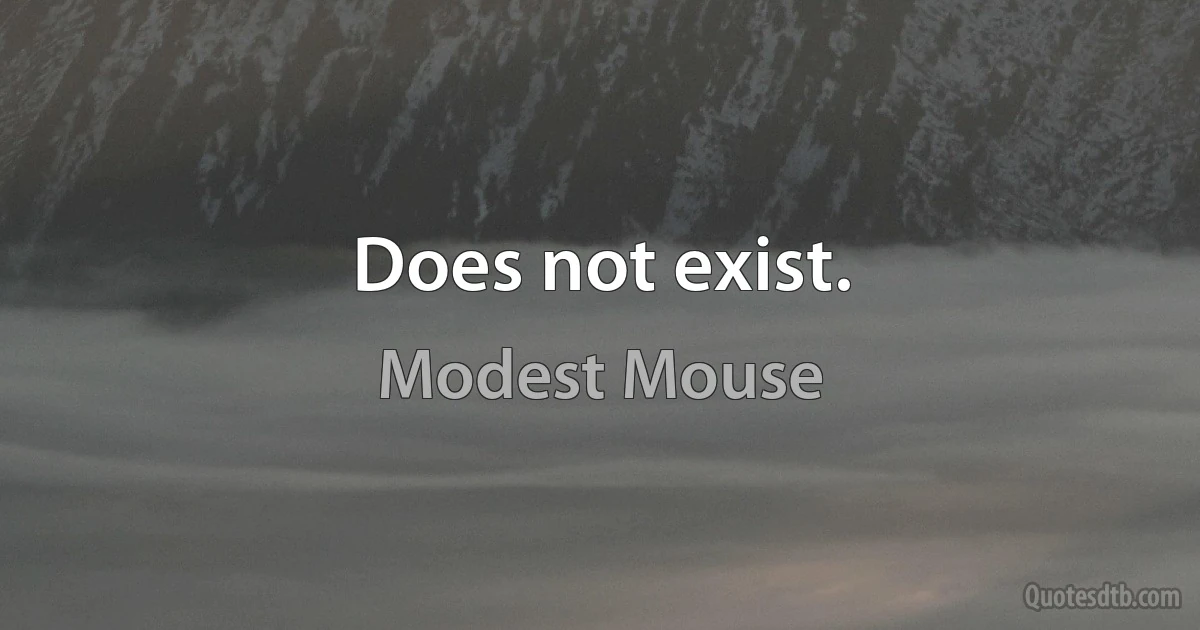 Does not exist. (Modest Mouse)