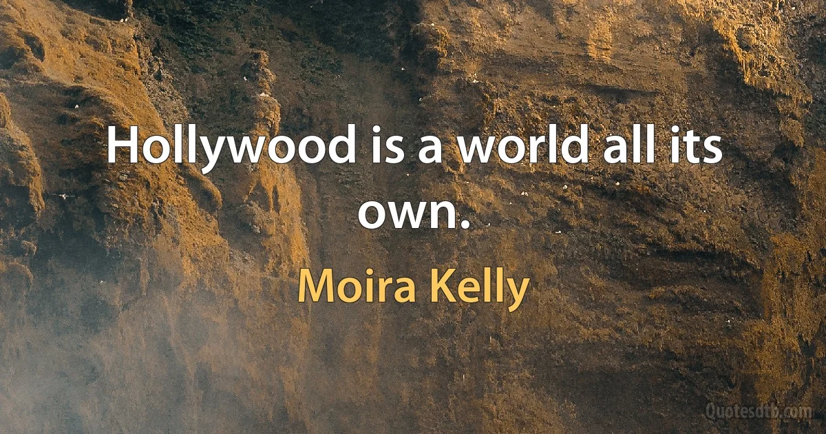 Hollywood is a world all its own. (Moira Kelly)