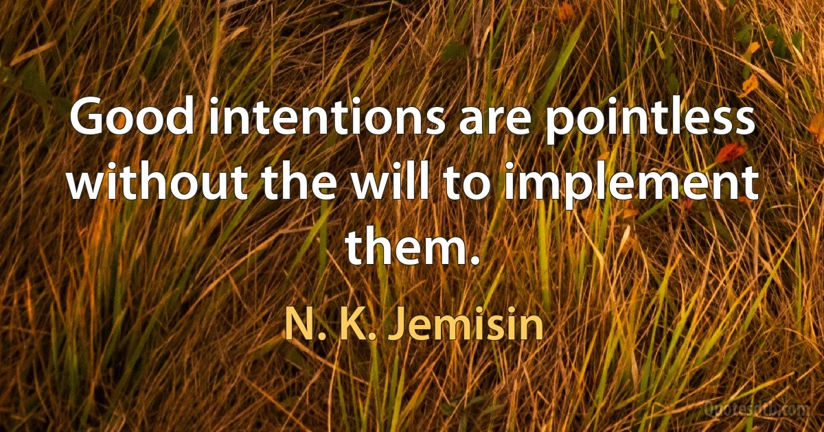 Good intentions are pointless without the will to implement them. (N. K. Jemisin)