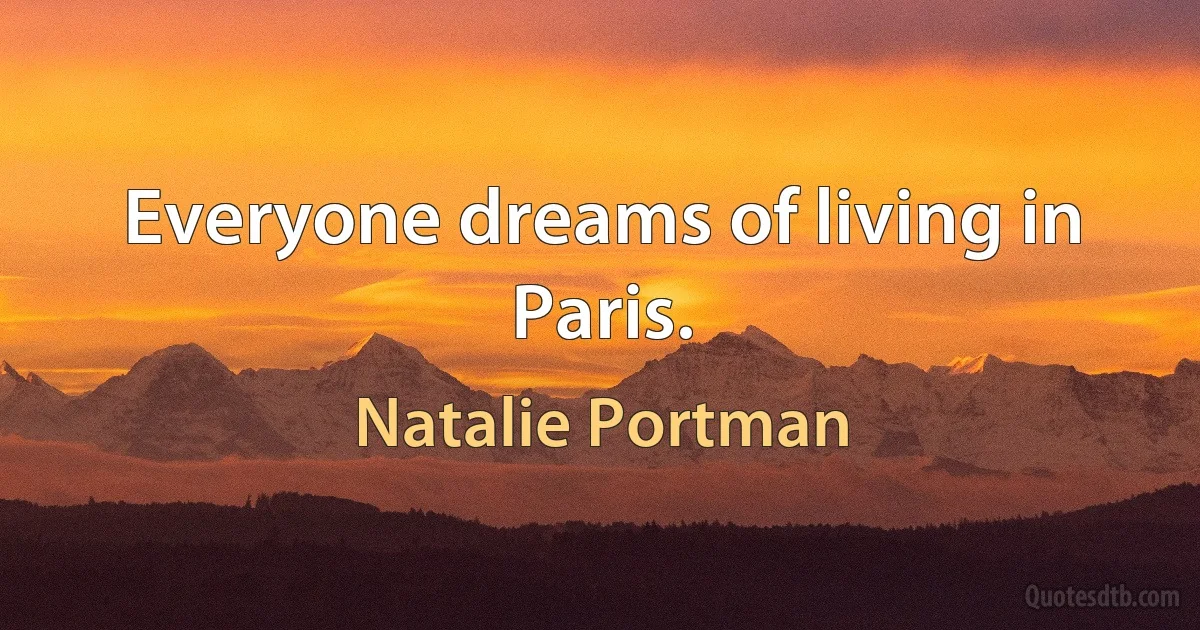 Everyone dreams of living in Paris. (Natalie Portman)