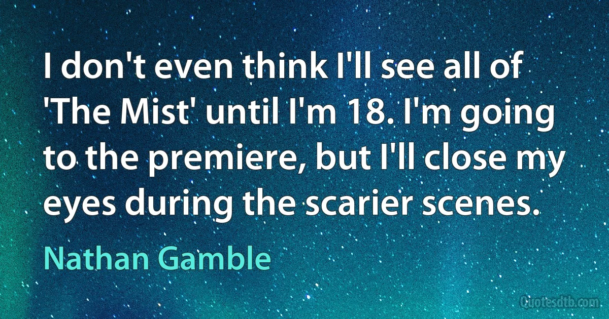 I don't even think I'll see all of 'The Mist' until I'm 18. I'm going to the premiere, but I'll close my eyes during the scarier scenes. (Nathan Gamble)