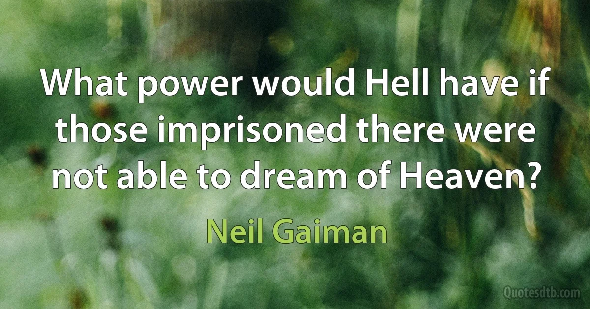 What power would Hell have if those imprisoned there were not able to dream of Heaven? (Neil Gaiman)