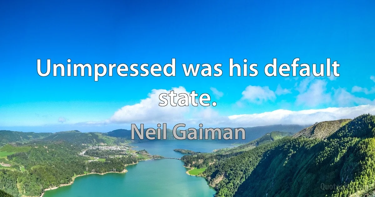 Unimpressed was his default state. (Neil Gaiman)