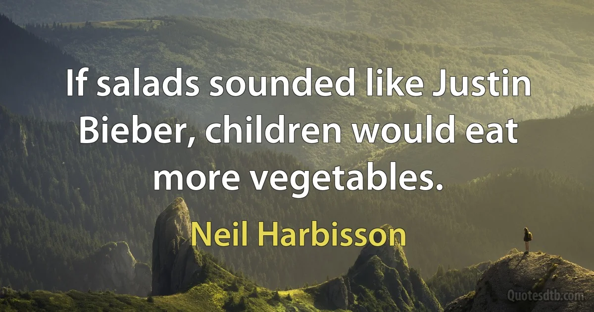 If salads sounded like Justin Bieber, children would eat more vegetables. (Neil Harbisson)