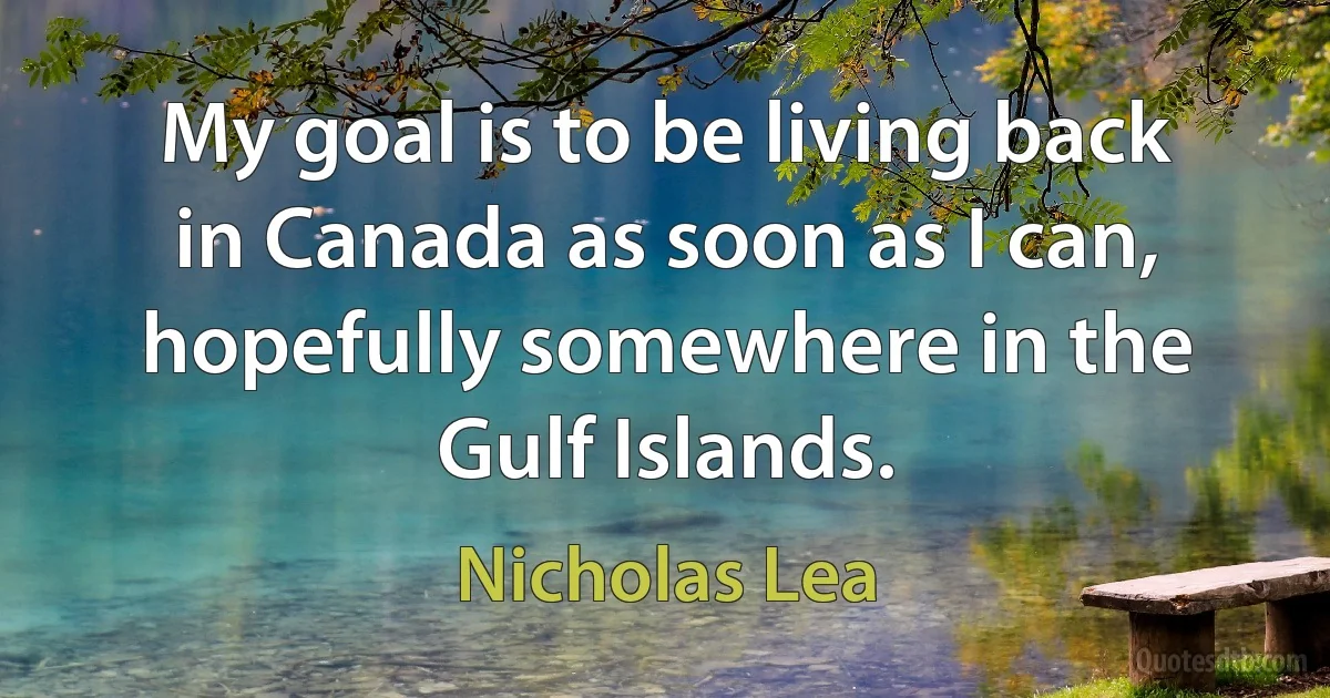 My goal is to be living back in Canada as soon as I can, hopefully somewhere in the Gulf Islands. (Nicholas Lea)