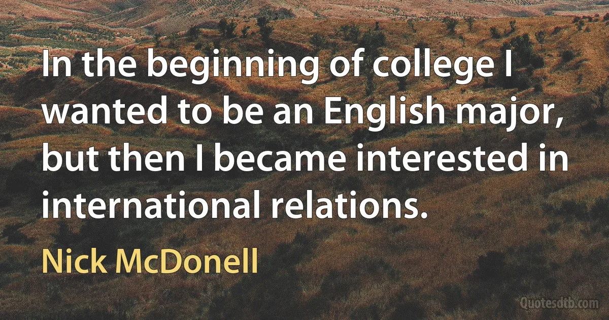 In the beginning of college I wanted to be an English major, but then I became interested in international relations. (Nick McDonell)