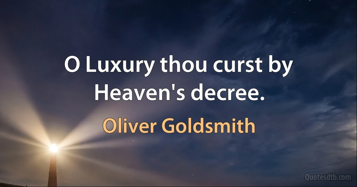 O Luxury thou curst by Heaven's decree. (Oliver Goldsmith)