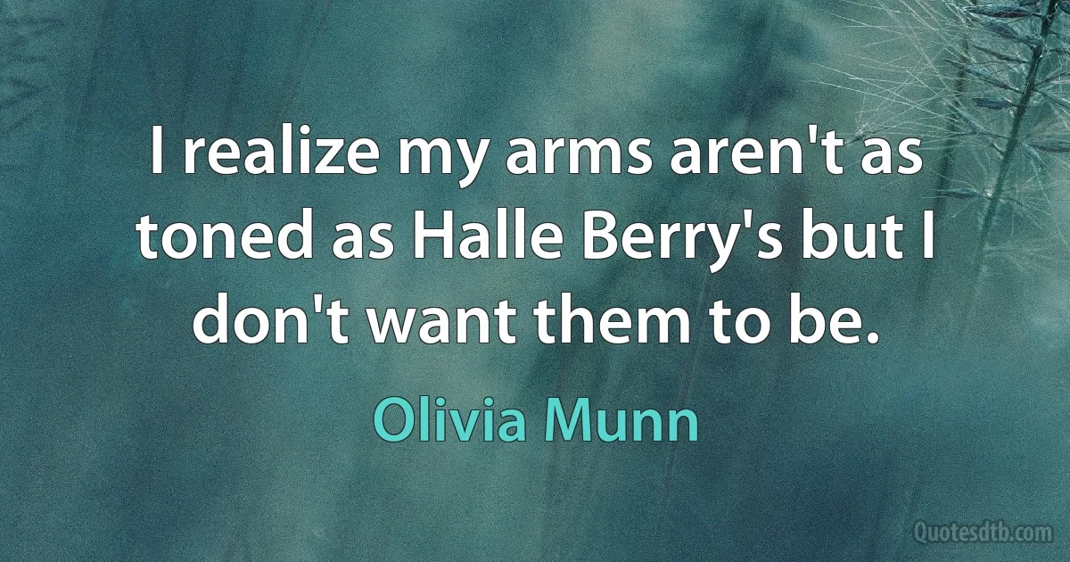 I realize my arms aren't as toned as Halle Berry's but I don't want them to be. (Olivia Munn)