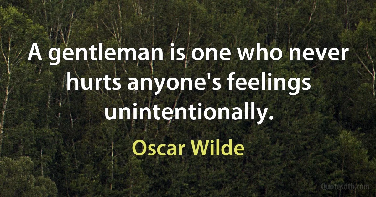 A gentleman is one who never hurts anyone's feelings unintentionally. (Oscar Wilde)