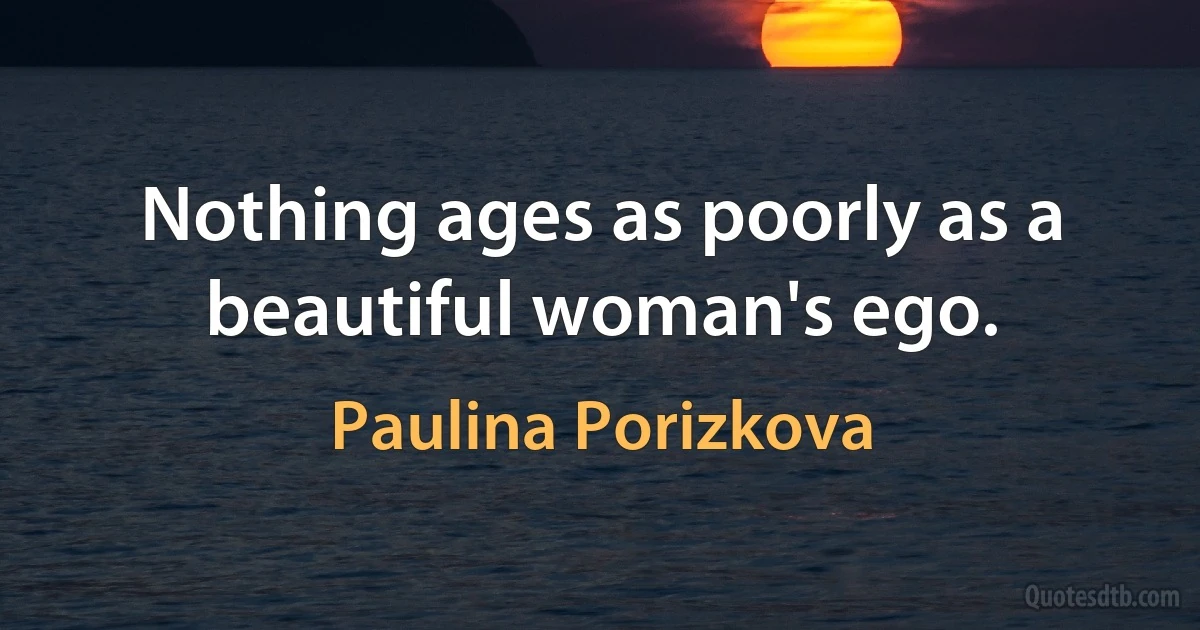 Nothing ages as poorly as a beautiful woman's ego. (Paulina Porizkova)