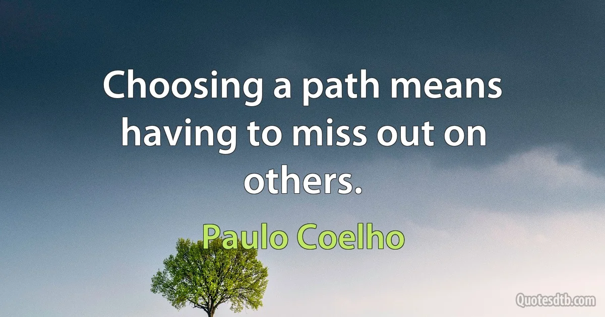 Choosing a path means having to miss out on others. (Paulo Coelho)