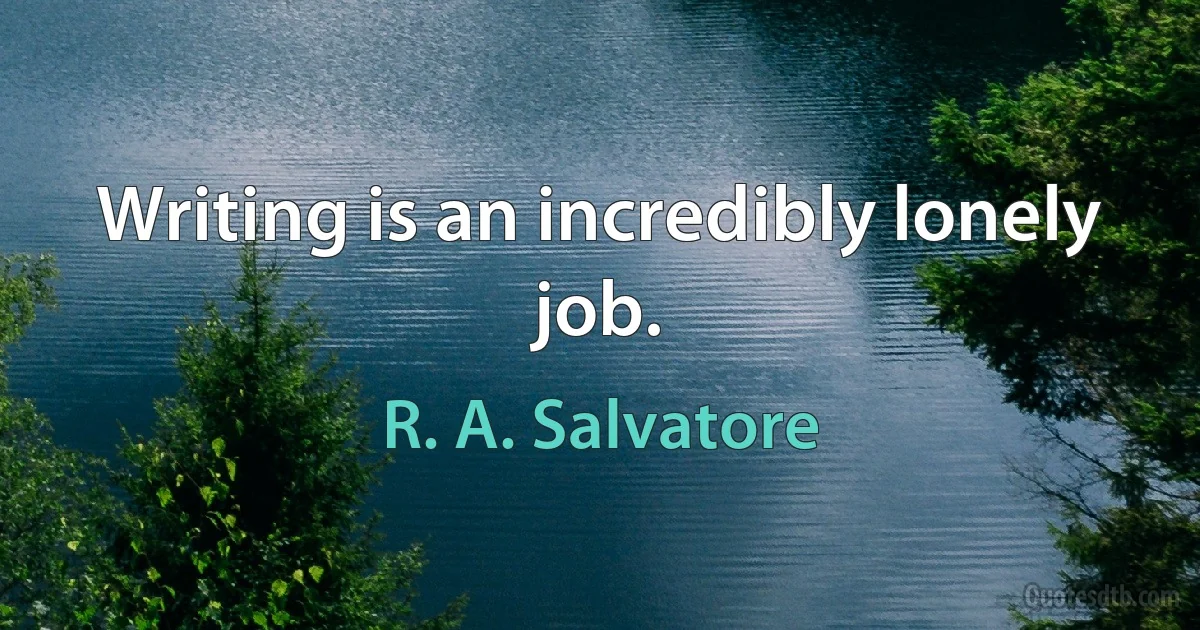 Writing is an incredibly lonely job. (R. A. Salvatore)